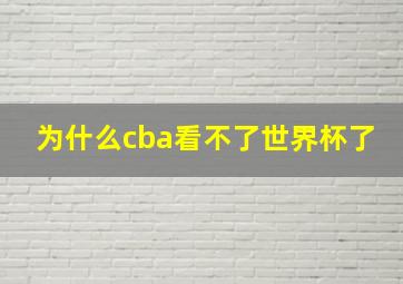 为什么cba看不了世界杯了