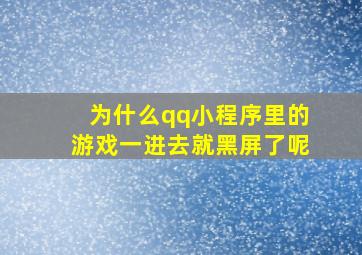 为什么qq小程序里的游戏一进去就黑屏了呢