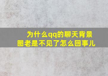 为什么qq的聊天背景图老是不见了怎么回事儿