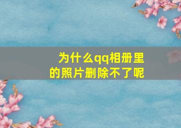 为什么qq相册里的照片删除不了呢