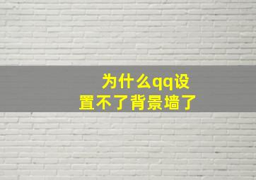 为什么qq设置不了背景墙了