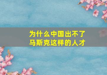 为什么中国出不了马斯克这样的人才