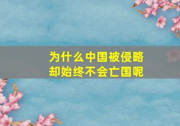 为什么中国被侵略却始终不会亡国呢