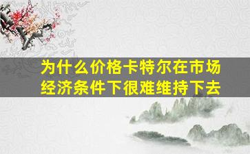 为什么价格卡特尔在市场经济条件下很难维持下去