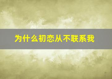 为什么初恋从不联系我