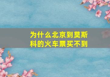 为什么北京到莫斯科的火车票买不到