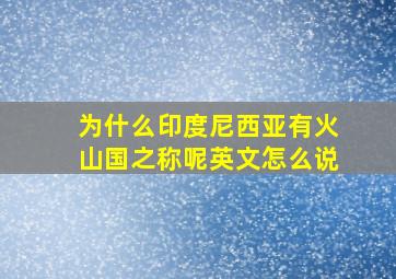 为什么印度尼西亚有火山国之称呢英文怎么说