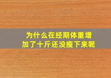 为什么在经期体重增加了十斤还没瘦下来呢