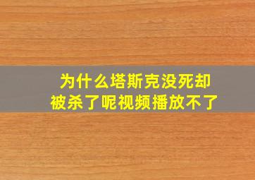 为什么塔斯克没死却被杀了呢视频播放不了