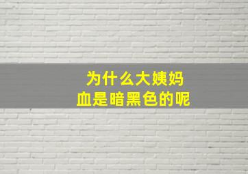 为什么大姨妈血是暗黑色的呢