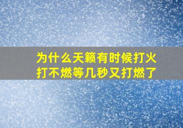 为什么天籁有时候打火打不燃等几秒又打燃了