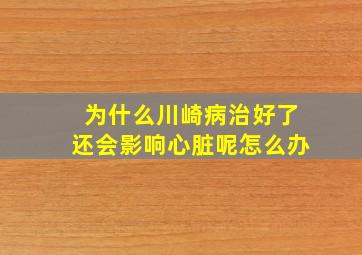 为什么川崎病治好了还会影响心脏呢怎么办