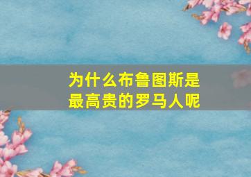 为什么布鲁图斯是最高贵的罗马人呢