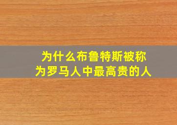 为什么布鲁特斯被称为罗马人中最高贵的人