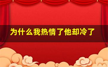 为什么我热情了他却冷了