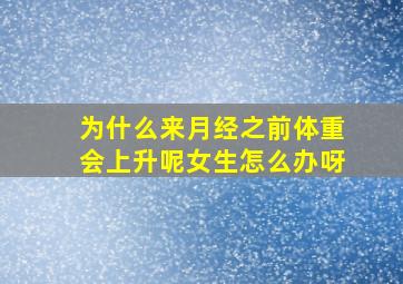 为什么来月经之前体重会上升呢女生怎么办呀