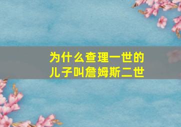 为什么查理一世的儿子叫詹姆斯二世