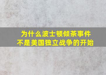 为什么波士顿倾茶事件不是美国独立战争的开始