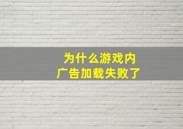 为什么游戏内广告加载失败了