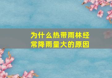 为什么热带雨林经常降雨量大的原因