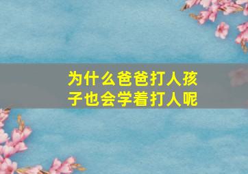 为什么爸爸打人孩子也会学着打人呢