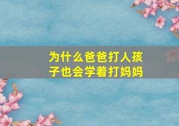 为什么爸爸打人孩子也会学着打妈妈