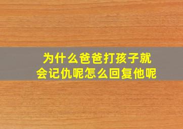 为什么爸爸打孩子就会记仇呢怎么回复他呢