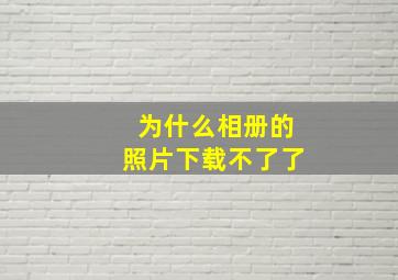 为什么相册的照片下载不了了