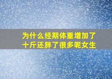 为什么经期体重增加了十斤还胖了很多呢女生