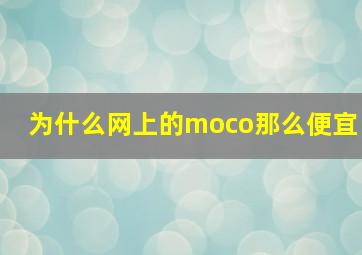 为什么网上的moco那么便宜