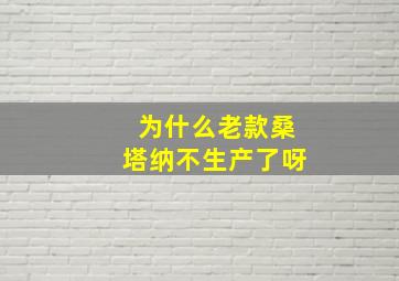 为什么老款桑塔纳不生产了呀