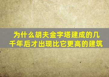 为什么胡夫金字塔建成的几千年后才出现比它更高的建筑