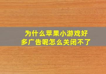 为什么苹果小游戏好多广告呢怎么关闭不了