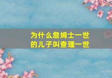 为什么詹姆士一世的儿子叫查理一世