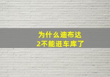 为什么迪布达2不能进车库了