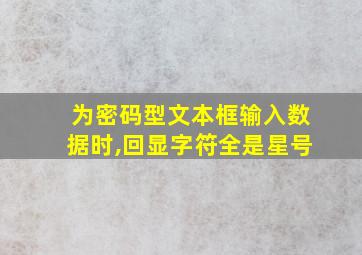 为密码型文本框输入数据时,回显字符全是星号