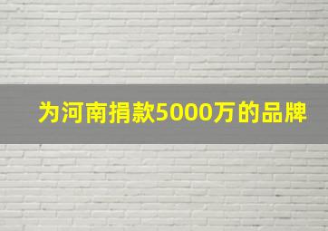 为河南捐款5000万的品牌