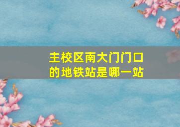 主校区南大门门口的地铁站是哪一站