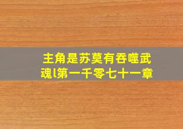 主角是苏莫有吞噬武魂l第一千零七十一章