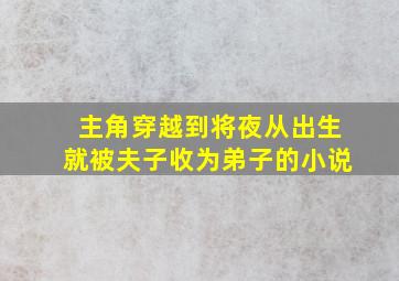 主角穿越到将夜从出生就被夫子收为弟子的小说