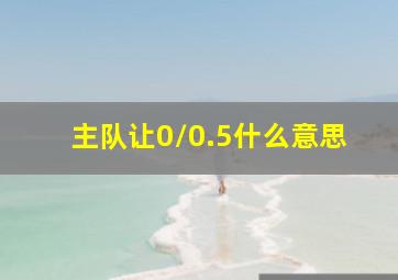 主队让0/0.5什么意思