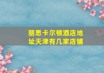 丽思卡尔顿酒店地址天津有几家店铺