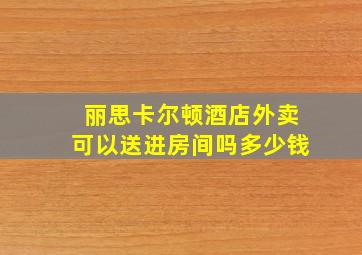 丽思卡尔顿酒店外卖可以送进房间吗多少钱