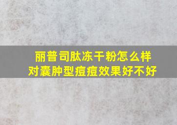 丽普司肽冻干粉怎么样对囊肿型痘痘效果好不好