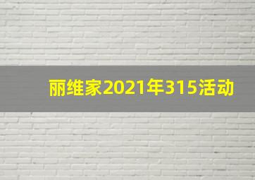 丽维家2021年315活动