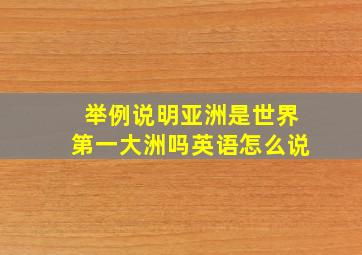 举例说明亚洲是世界第一大洲吗英语怎么说