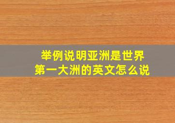 举例说明亚洲是世界第一大洲的英文怎么说