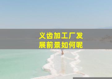 义齿加工厂发展前景如何呢