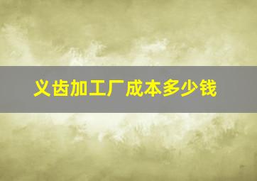 义齿加工厂成本多少钱