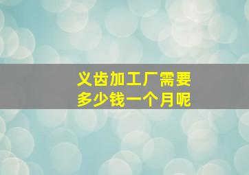 义齿加工厂需要多少钱一个月呢